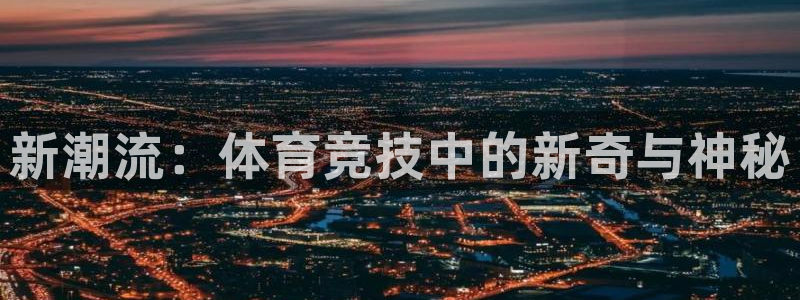 MK体育官方正版app官网：新潮流：体育竞技中的新奇