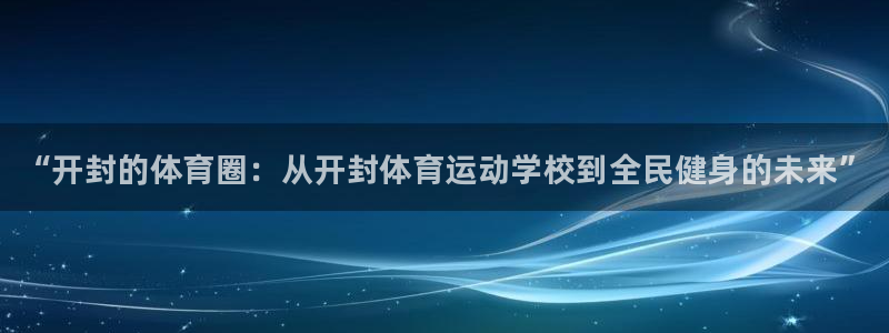 MK体育官方正版app官网：“开封的体育圈：从开封体