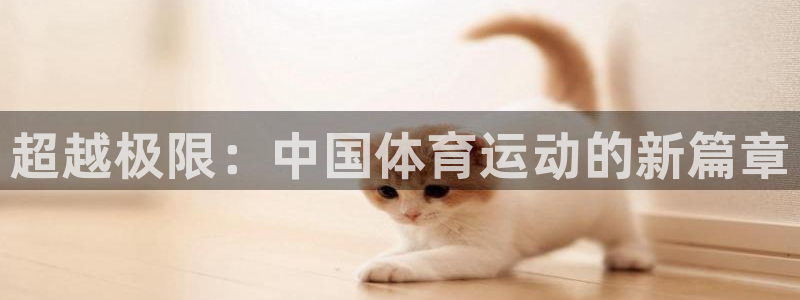 MK体育官方正版app集团官网首页网址：超越极限：中