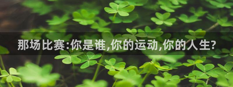 MK体育官网下载注册：那场比赛:你是谁,你的运动,你