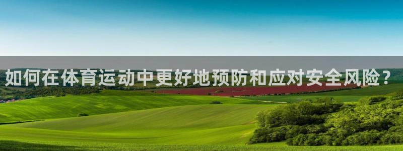 MK体育官方平台体育：如何在体育运动中更好地预防和应对安全风