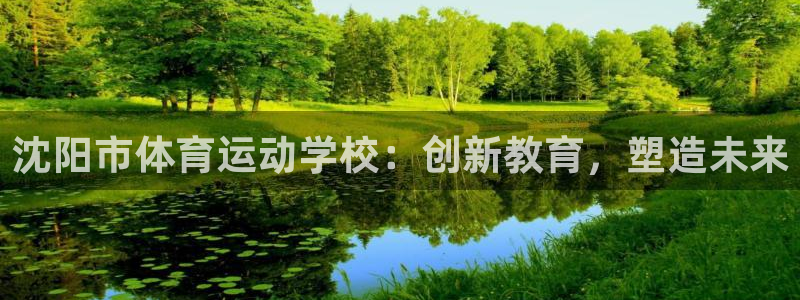 MK体育官网下载招商电话是多少啊：沈阳市体育运动学校：创新教