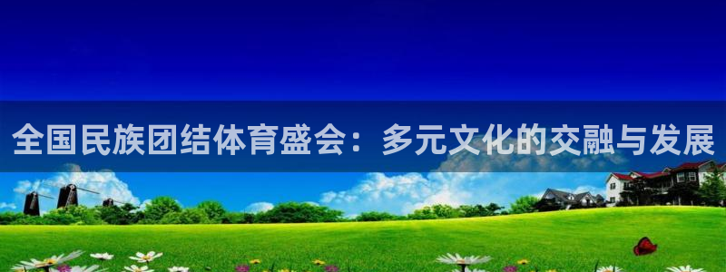 MK体育官方正版app娱乐平台：全国民族团结体育盛会
