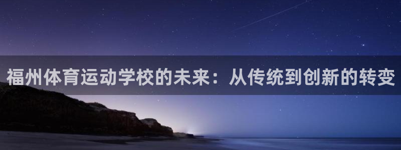 注册MK体育官方正版app：福州体育运动学校的未来：